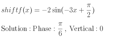 The shift f(x)=-2sin(-3x+(pi)/2) is Phase: pi/6 , Vertical:0